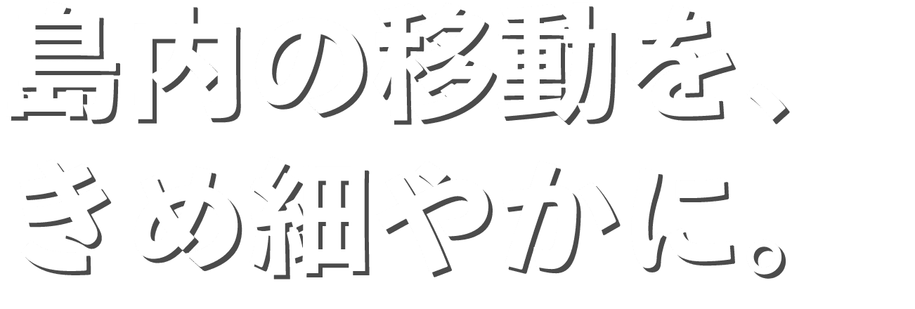 島内の移動を、きめ細やかに。